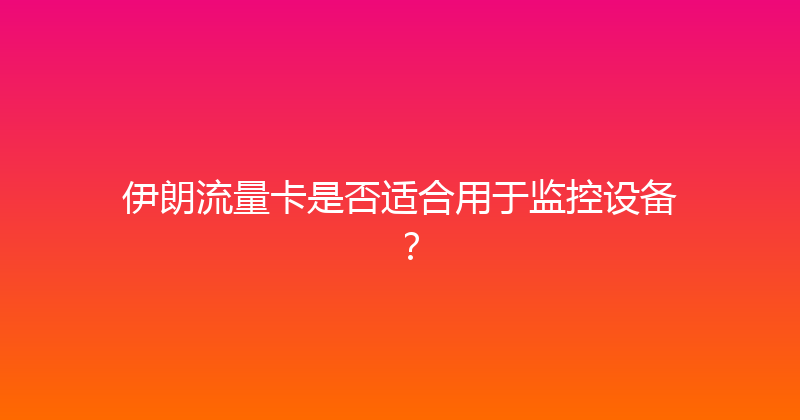 伊朗流量卡是否适合用于监控设备？ 