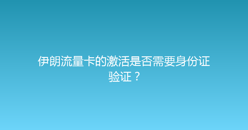 伊朗流量卡的激活是否需要身份证验证？ 