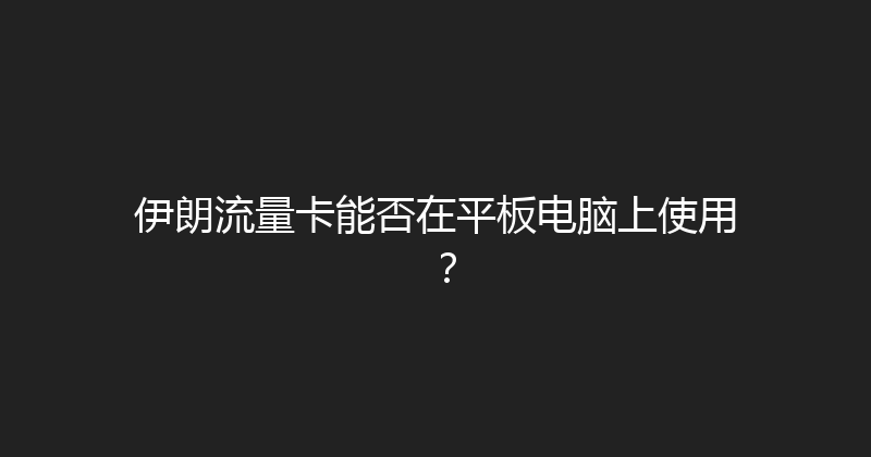 伊朗流量卡能否在平板电脑上使用？ 