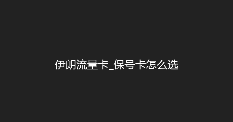 伊朗流量卡_保号卡怎么选 