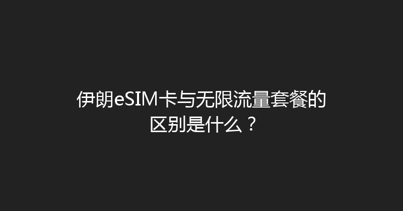 伊朗eSIM卡与无限流量套餐的区别是什么？ 
