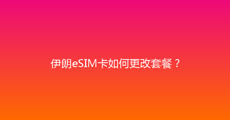 伊朗eSIM卡如何更改套餐？ 
