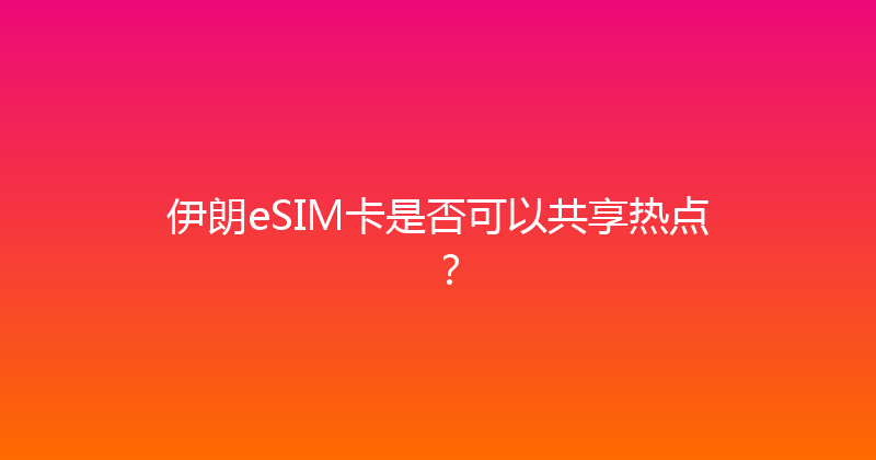 伊朗eSIM卡是否可以共享热点？ 