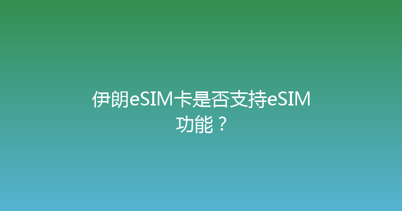 伊朗eSIM卡是否支持eSIM功能？ 
