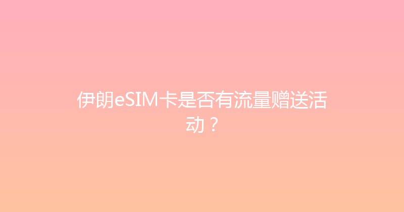 伊朗eSIM卡是否有流量赠送活动？ 