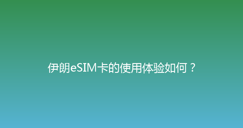 伊朗eSIM卡的使用体验如何？ 