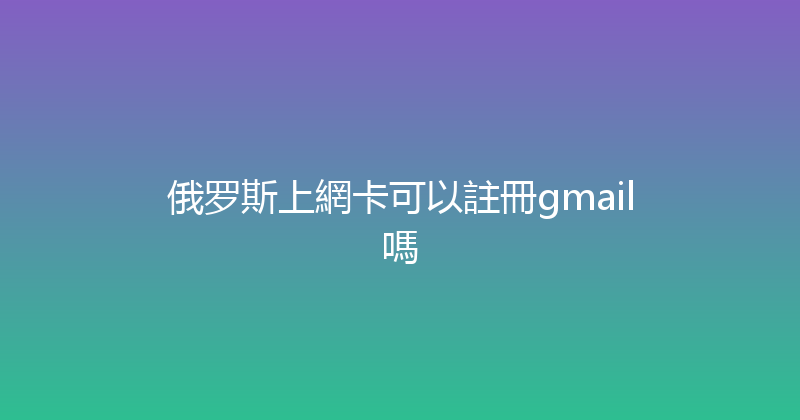 俄罗斯上網卡可以註冊gmail嗎 