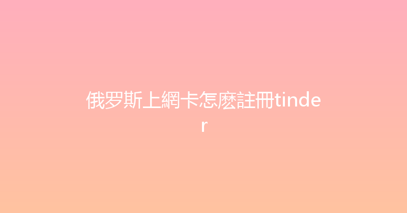 俄罗斯上網卡怎麽註冊tinder 