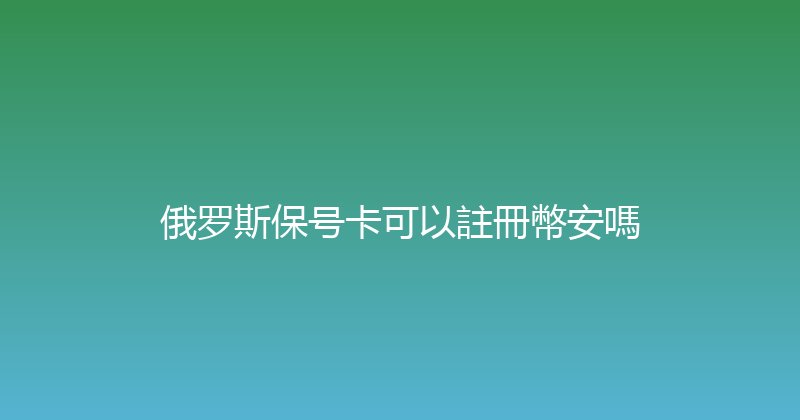 俄罗斯保号卡可以註冊幣安嗎 