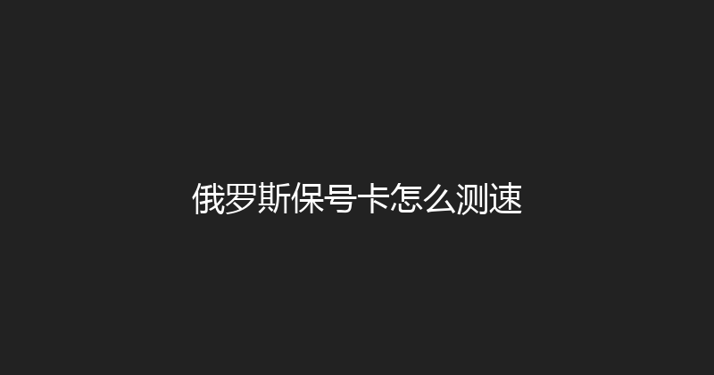 俄罗斯保号卡怎么测速 