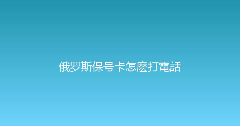 俄罗斯保号卡怎麽打電話 