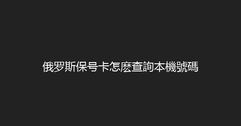 俄罗斯保号卡怎麽查詢本機號碼 