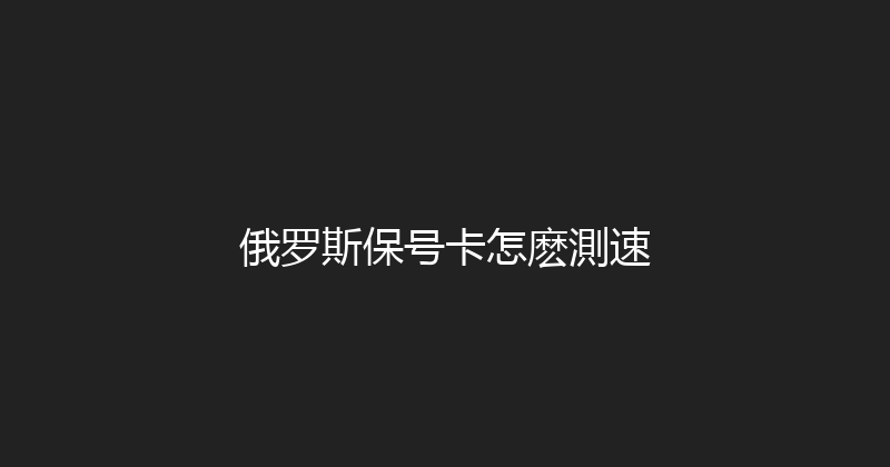 俄罗斯保号卡怎麽測速 