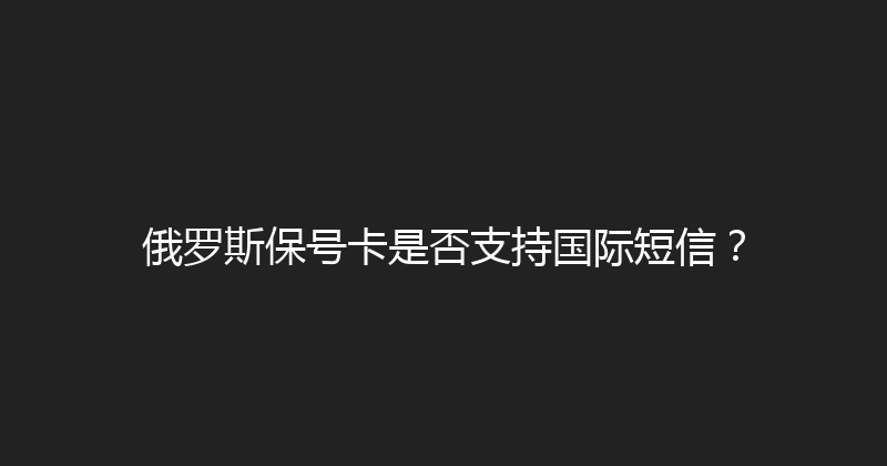 俄罗斯保号卡是否支持国际短信？ 