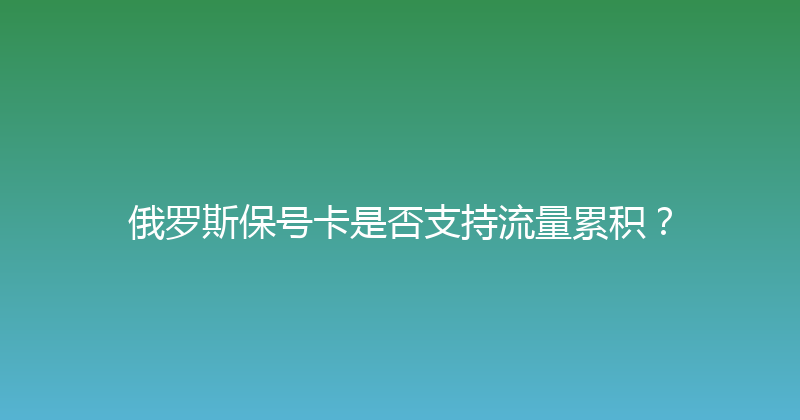 俄罗斯保号卡是否支持流量累积？ 