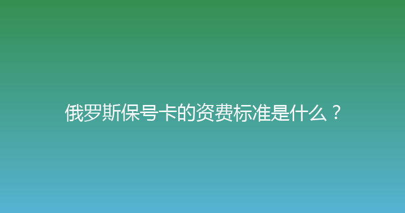 俄罗斯保号卡的资费标准是什么？ 
