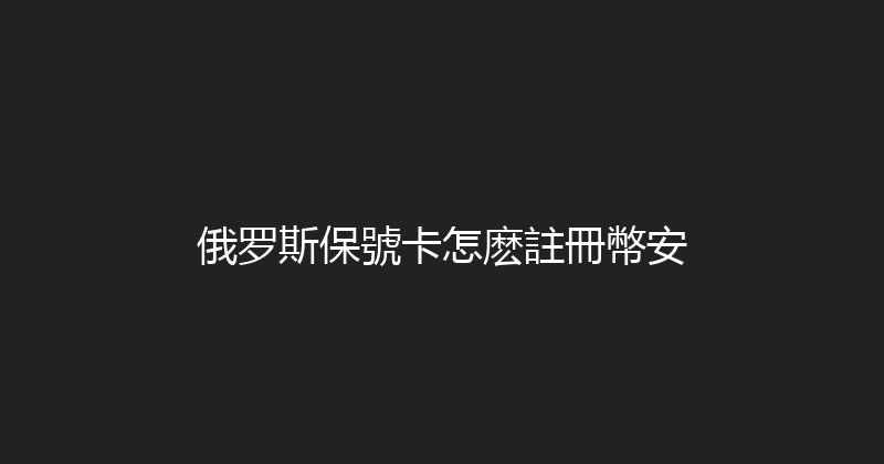 俄罗斯保號卡怎麽註冊幣安 