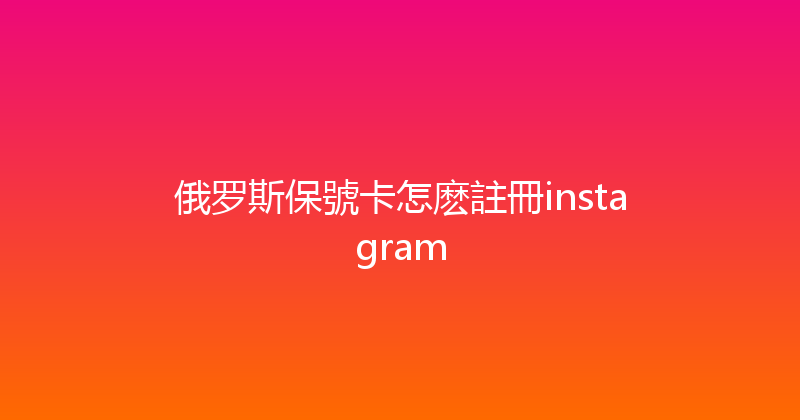 俄罗斯保號卡怎麽註冊instagram 