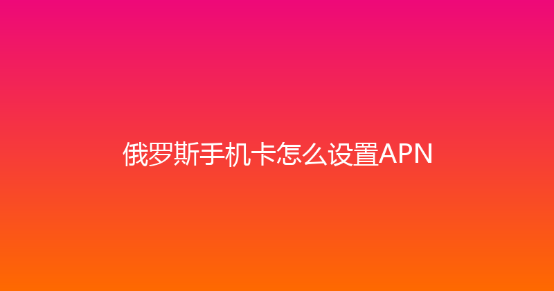 俄罗斯手机卡怎么设置APN 
