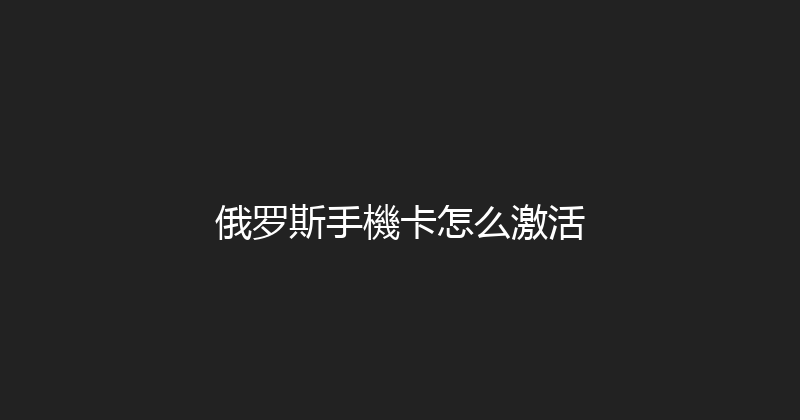 俄罗斯手機卡怎么激活 