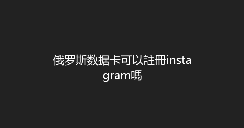 俄罗斯数据卡可以註冊instagram嗎 