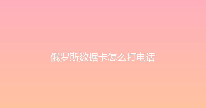 俄罗斯数据卡怎么打电话 