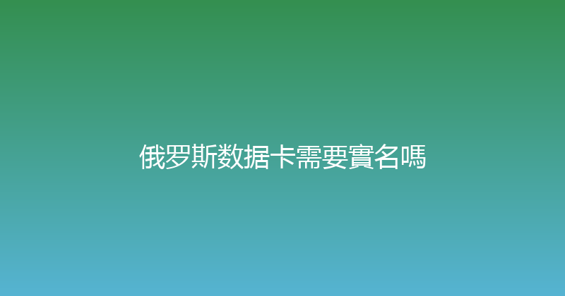 俄罗斯数据卡需要實名嗎 