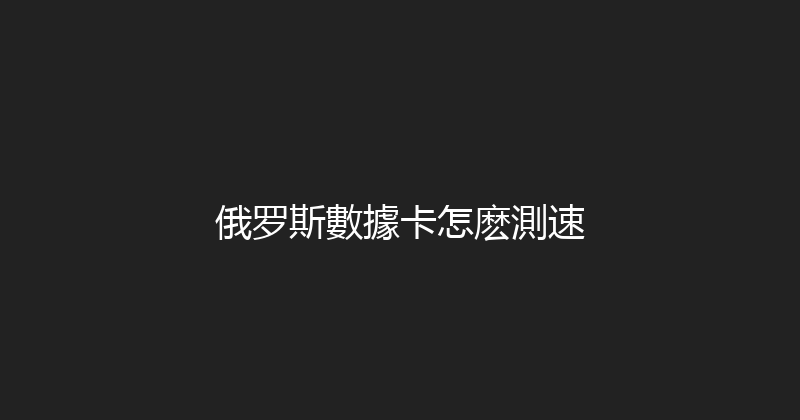 俄罗斯數據卡怎麽測速 