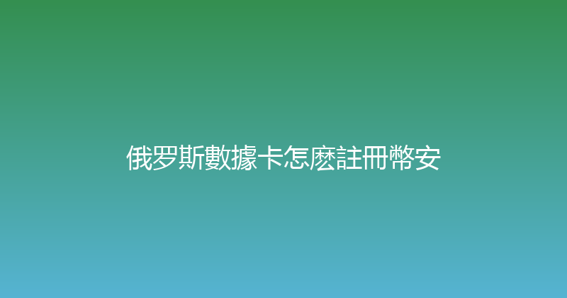 俄罗斯數據卡怎麽註冊幣安 