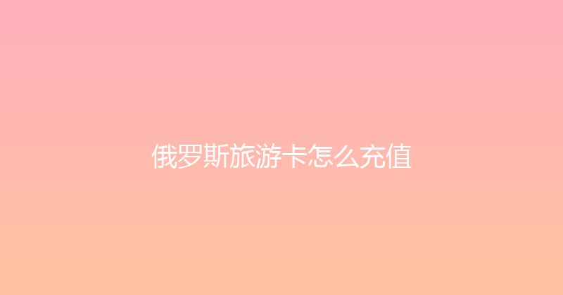 俄罗斯旅游卡怎么充值 