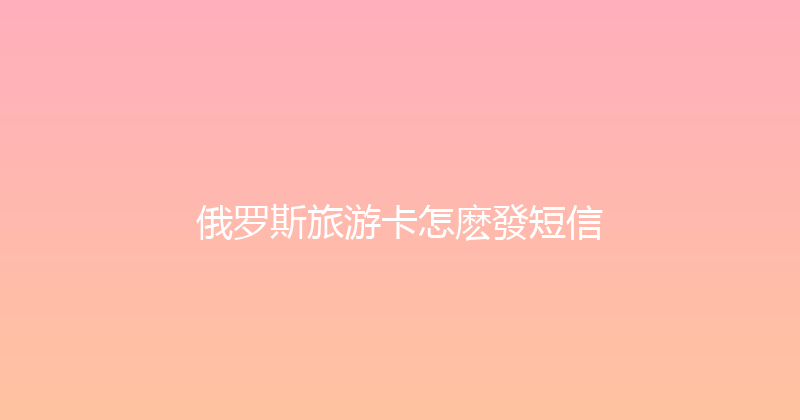 俄罗斯旅游卡怎麽發短信 