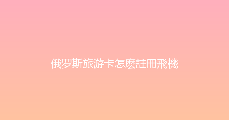 俄罗斯旅游卡怎麽註冊飛機 