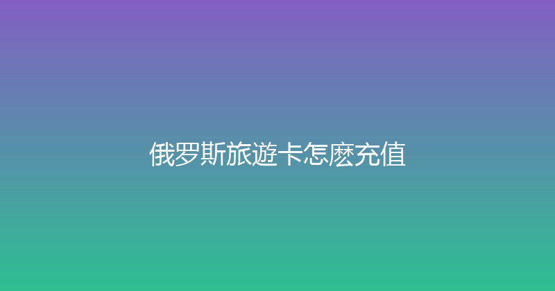 俄罗斯旅遊卡怎麽充值 