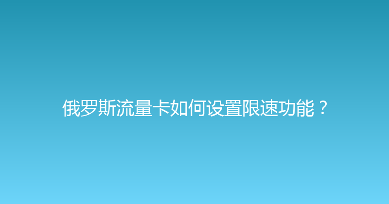 俄罗斯流量卡如何设置限速功能？ 