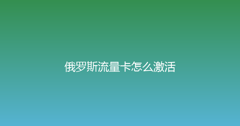 俄罗斯流量卡怎么激活 