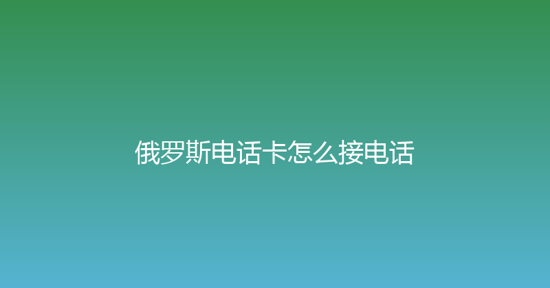俄罗斯电话卡怎么接电话 
