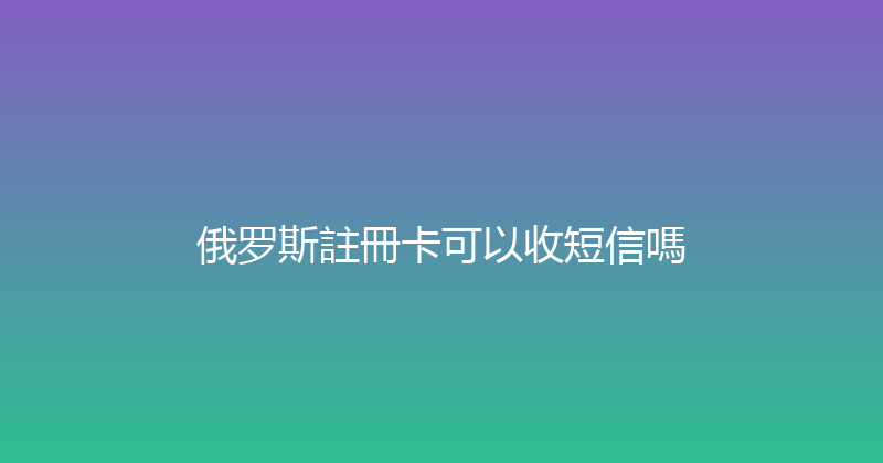 俄罗斯註冊卡可以收短信嗎 