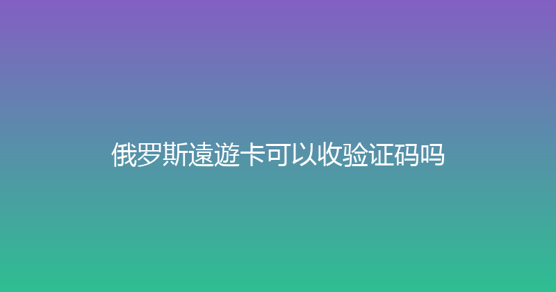 俄罗斯遠遊卡可以收验证码吗 