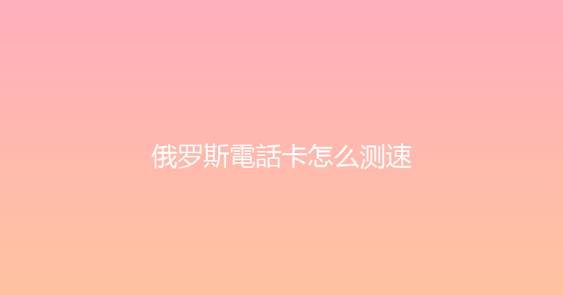 俄罗斯電話卡怎么测速 