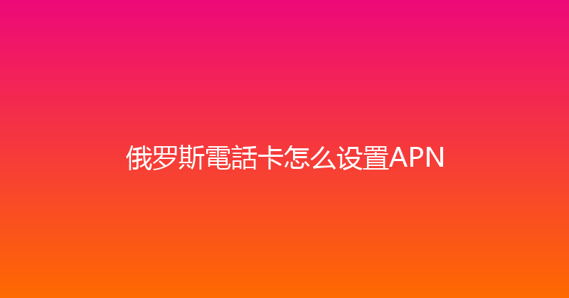 俄罗斯電話卡怎么设置APN 