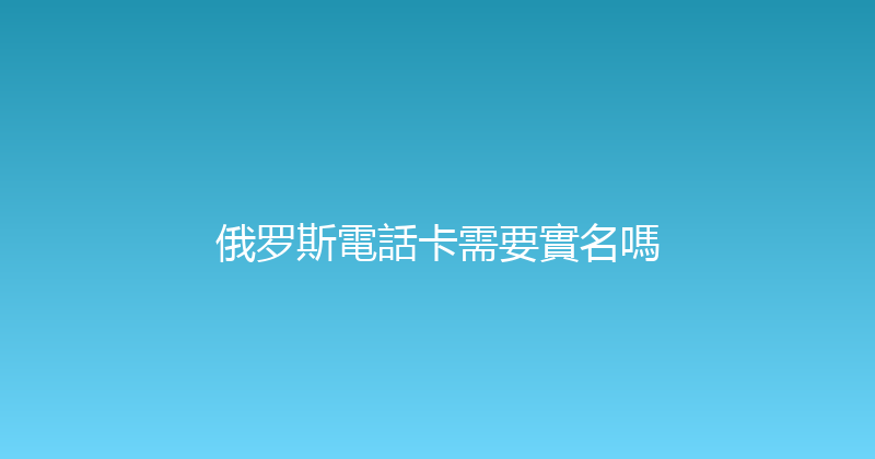 俄罗斯電話卡需要實名嗎 