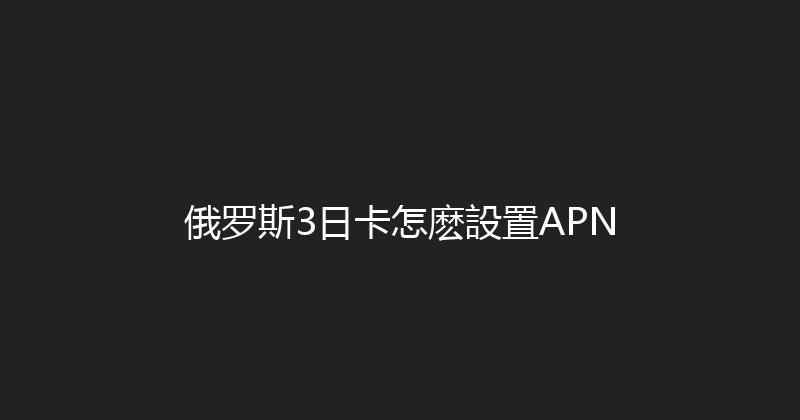 俄罗斯3日卡怎麽設置APN 