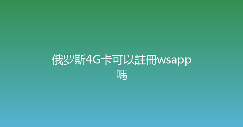 俄罗斯4G卡可以註冊wsapp嗎 