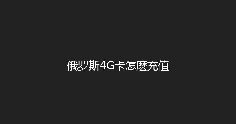 俄罗斯4G卡怎麽充值 