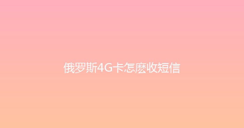 俄罗斯4G卡怎麽收短信 