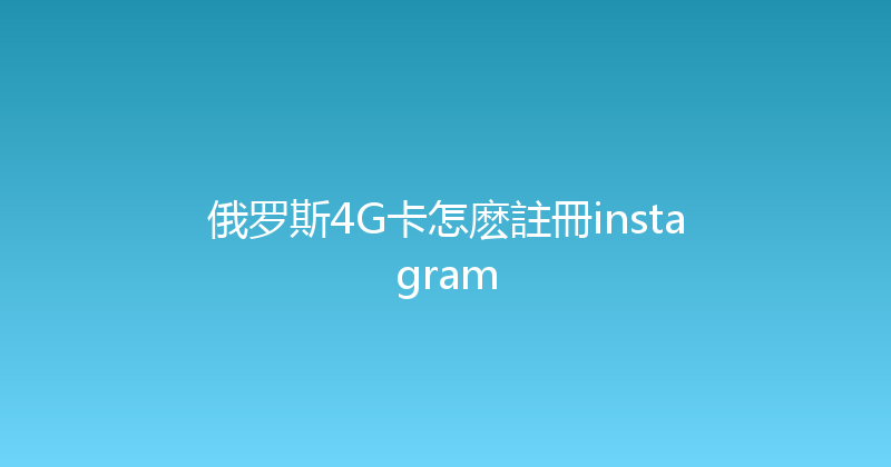 俄罗斯4G卡怎麽註冊instagram 