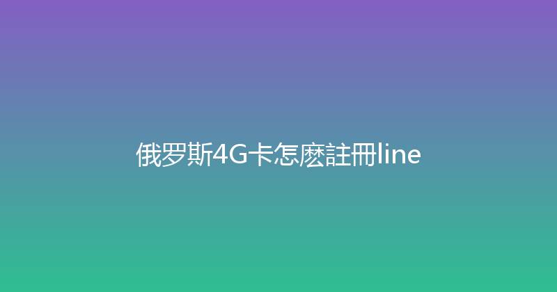 俄罗斯4G卡怎麽註冊line 