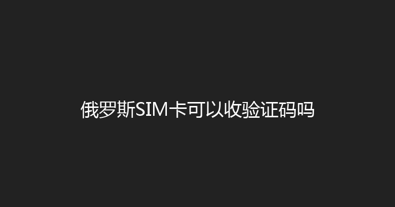 俄罗斯SIM卡可以收验证码吗 