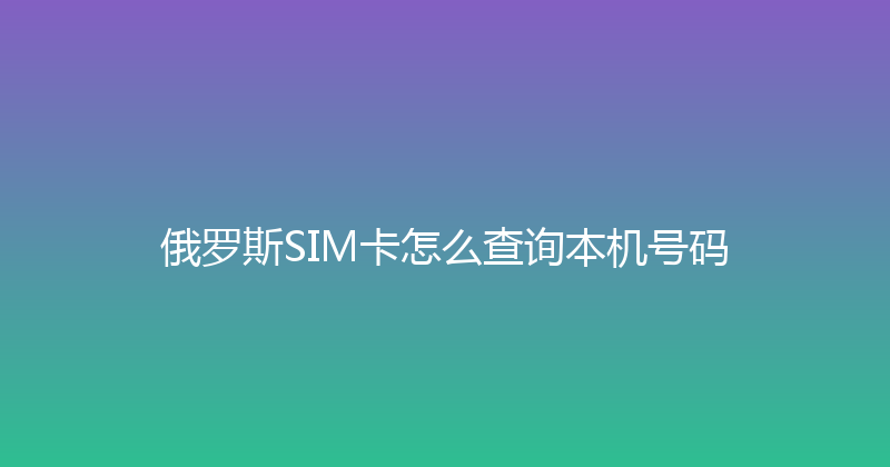 俄罗斯SIM卡怎么查询本机号码 
