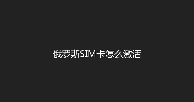 俄罗斯SIM卡怎么激活 